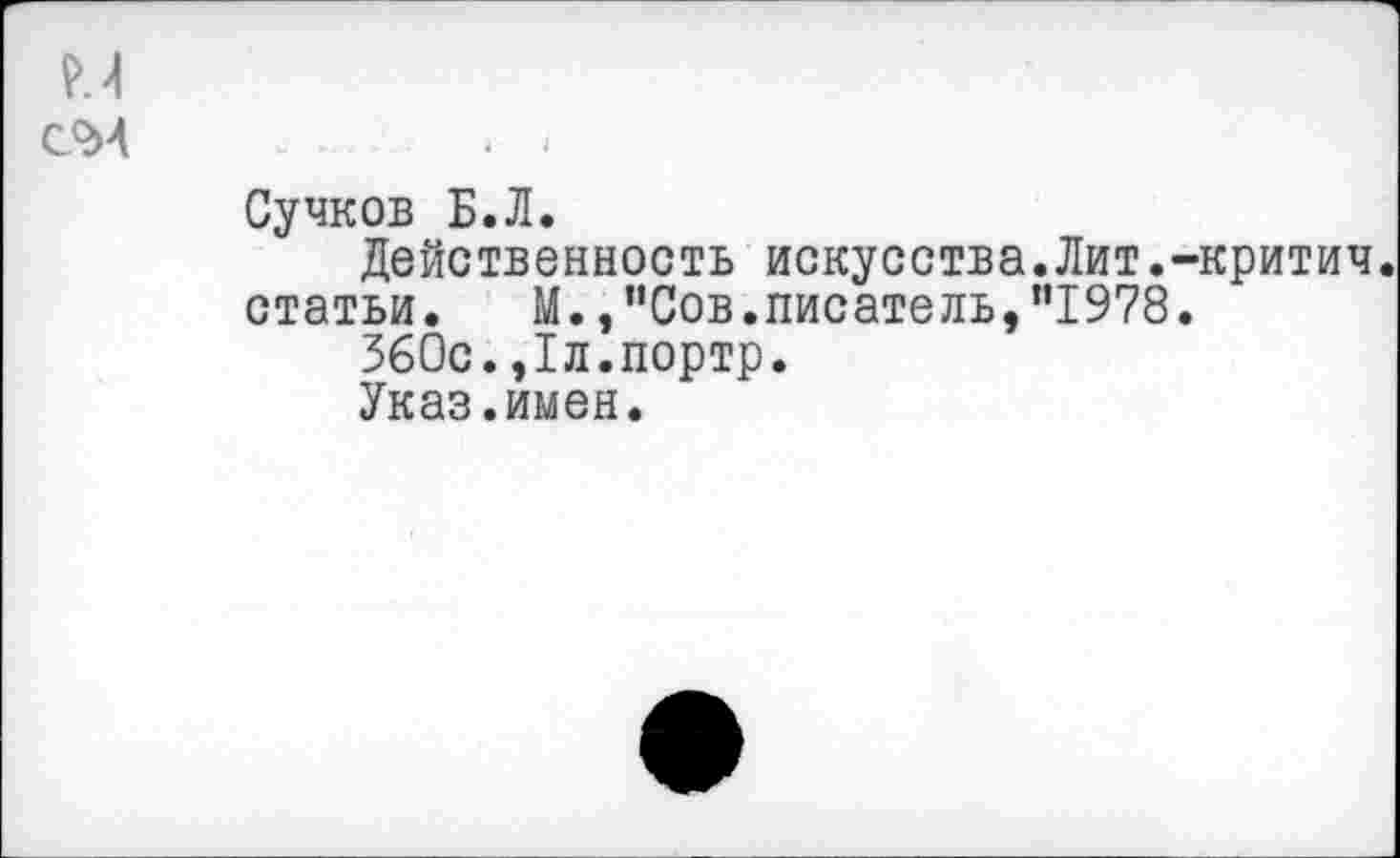 ﻿Сучков Б.Л.
Действенность искусства.Лит.-критич. статьи. М.,"Сов.писатель,"1978.
560с.,1л.портр.
Указ.имен.